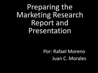 Preparing the
Marketing Research
   Report and
  Presentation

       Por: Rafael Moreno
           Juan C. Morales
 