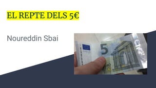 EL REPTE DELS 5€
Noureddin Sbai
 