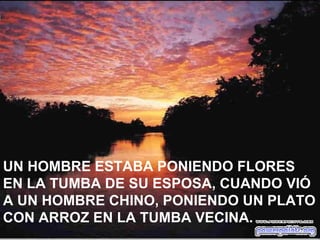 UN HOMBRE ESTABA PONIENDO FLORES EN LA TUMBA DE SU ESPOSA, CUANDO VIÓ  A UN HOMBRE CHINO, PONIENDO UN PLATO  CON ARROZ EN LA TUMBA VECINA. 