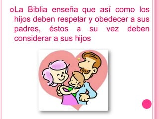 La Biblia enseña que así como los hijos deben respetar y obedecer a sus padres, éstos a su vez deben considerar a sus hijos