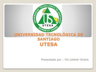 UNIVERSIDAD TECNOLÓGICA DE 
SANTIAGO 
UTESA 
Presentado por : TEC.DAWIN TEJADA 
 