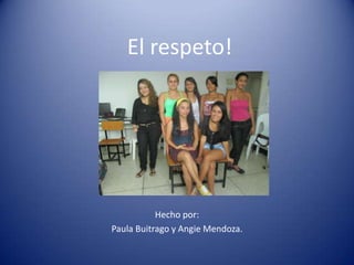 El respeto!




           Hecho por:
Paula Buitrago y Angie Mendoza.
 