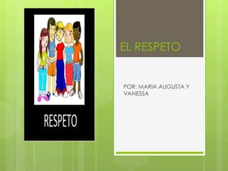 EL RESPETO
POR: MARIA AUGUSTA Y
VANESSA
 