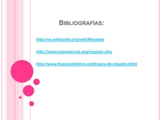 BIBLIOGRAFÍAS:
http://es.wikipedia.org/wiki/Respeto
http://www.importancia.org/respeto.php
http://www.frasescelebres.net/frases-de-respeto.html
 