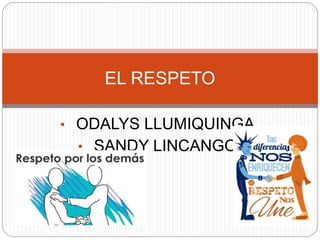 • ODALYS LLUMIQUINGA
• SANDY LINCANGO
EL RESPETO
 