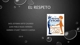 EL RESPETO
SAÚL ESTEBAN ORTIZ GALINDO
JUAN PABLO ROJAS HERRERA
DARWIN STUART TAMAYO CADENA
2019
 
