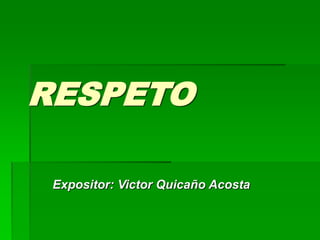 RESPETO
Expositor: Victor Quicaño Acosta
 