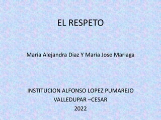 EL RESPETO
Maria Alejandra Diaz Y Maria Jose Mariaga
INSTITUCION ALFONSO LOPEZ PUMAREJO
VALLEDUPAR –CESAR
2022
 