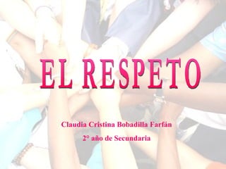 Claudia Cristina Bobadilla Farfán 2° año de Secundaria EL RESPETO 