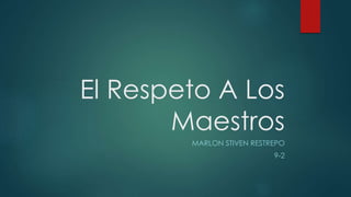 El Respeto A Los
Maestros
MARLON STIVEN RESTREPO
9-2
 