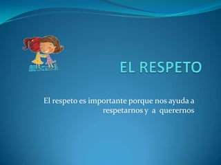 EL RESPETO El respeto es importante porque nos ayuda a respetarnos y  a  querernos 