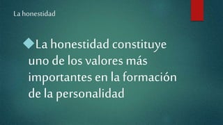 Lahonestidad
La honestidad constituye
uno de los valores más
importantes en la formación
de la personalidad
 