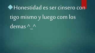 Honestidad es ser cinsero con
tigomismo y luego com los
demas ^_^
 