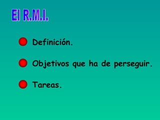 El R.M.I. Definición. Objetivos que ha de perseguir. Tareas. 