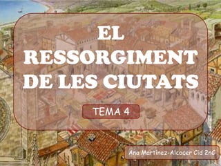 EL
RESSORGIMENT
DE LES CIUTATS
     TEMA 4



          Ana Martínez-Alcocer Cid 2nC
 