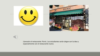 Llamarán el restaurante: Picnic. Los estudiantes serán alegre con la idea y
especialmente con el restaurante nuevo.
 