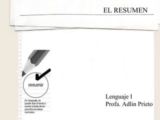 EL RESUMEN Lenguaje I Profa. Adlin Prieto 