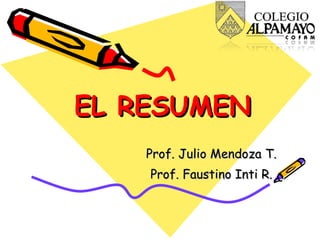 EL RESUMEN Prof. Julio Mendoza T. Prof. Faustino Inti R. 