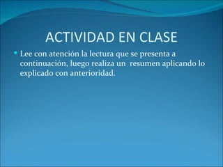ACTIVIDAD EN CLASE
 Lee con atención la lectura que se presenta a
 continuación, luego realiza un resumen aplicando lo
 explicado con anterioridad.
 