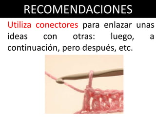 RECOMENDACIONES
Utiliza conectores para enlazar unas
ideas     con    otras:  luego,    a
continuación, pero después, etc.
 