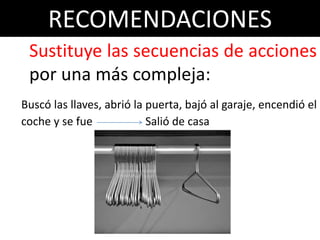 RECOMENDACIONES
 Sustituye las secuencias de acciones
 por una más compleja:
Buscó las llaves, abrió la puerta, bajó al garaje, encendió el
coche y se fue             Salió de casa
 