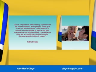 José María Olayo olayo.blogspot.com
“Es un conjunto de reflexiones y experiencias
del tema educativo. Por ejemplo, sobre q...