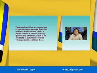 José María Olayo olayo.blogspot.com
Pablo dedica el libro a su padre, por
el que siente una especial devoción,
que le ha e...