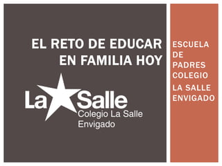 ESCUELA
DE
PADRES
COLEGIO
LA SALLE
ENVIGADO
EL RETO DE EDUCAR
EN FAMILIA HOY
 