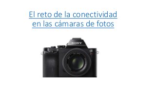 El reto de la conectividad
en las cámaras de fotos
 