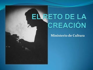 EL RETO DE LA CREACIÓN Ministerio de Cultura 