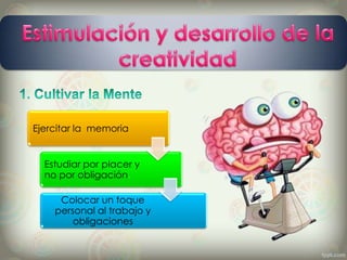 Ejercitar la memoria
Estudiar por placer y
no por obligación.
Colocar un toque
personal al trabajo y
obligaciones
 