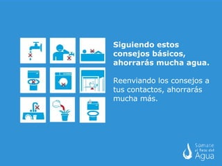 Siguiendo estos consejos básicos, ahorrarás mucha agua. Reenviando los consejos a tus contactos, ahorrarás mucha más. 