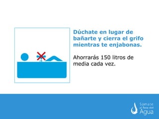 Dúchate en lugar de bañarte y cierra el grifo mientras te enjabonas. Ahorrarás 150 litros de media cada vez. 