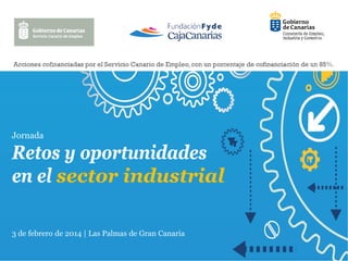 Jornada

Retos y oportunidades
en el sector industrial
3 de febrero de 2014 | Las Palmas de Gran Canaria

 