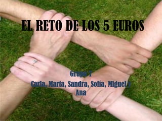 EL RETO DE LOS 5 EUROS
Grupo 7
Carla, Marta, Sandra, Sofía, Miguel y
Ana
 