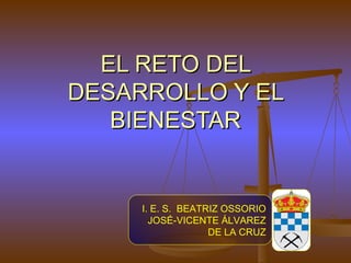 EL RETO DEL
DESARROLLO Y EL
   BIENESTAR


     I. E. S. BEATRIZ OSSORIO
       JOSÉ-VICENTE ÁLVAREZ
                   DE LA CRUZ
 