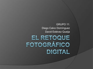 El retoque fotográfico digital GRUPO 11: Diego Calvo Domínguez David Estévez Queija 