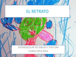 EL RETRATO

EXTRAESCOLAR DE DIBUJO Y PINTURA
CURSO 2013-2014

 
