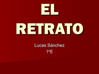 ELEL
RETRATORETRATO
Lucas SánchezLucas Sánchez
1ºE1ºE
 