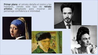 Primer plano: el retrato detalla el rostro y los
hombros, siendo este tipo de retrato
artístico empleado para mostrar del
personaje confidencia e intimidad.
 
