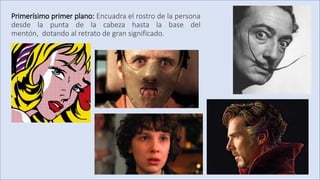 Primerísimo primer plano: Encuadra el rostro de la persona
desde la punta de la cabeza hasta la base del
mentón, dotando al retrato de gran significado.
 