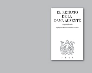 EL RETRATO
    DE LA
DAMA AUSENTE
         Auguste Rodin
Epílogo de Miguel Fernández-Pacheco




        A    B     A     B
 