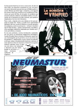 La sombra del vampiro

las discusiones históricas en torno a estos seres. Se abre de
este modo, una disyuntiva consistente en, por una parte,
una teoría demoníaca que permite que el Diablo pueda resucitar difuntos que darán lugar a vampiros; y una segunda
de carácter divino que consistirá en la transferencia al Demonio, por parte de Dios, de tal poder. Un problema que
encontró solución, desde la racionalidad católica, en la afirmación de la inexistencia de tales númenes, que quedarán
desplazados al terreno de lo fantástico.
Pese a todo, y dejando atrás unos debates en los que participó el propio Sto. Tomás, al auxilio de la operatividad
fabuladora del mito, acudirá la Medicina, sirviendo ejemplos
de catalepsias y entierros prematuros —el lector recordará
aquí el relato de Poe—, pestes, hematomanías, necrofilias y
otras patologías hábilmente explotadas por avisados escritores, periodistas y cineastas.
Es tras esta profunda y concisa introducción, sustentada,
por otra parte, en interesantes indagaciones etimológicas,
cuando González Hevia comienza el exhaustivo repaso por
una cinematografía que le permitirá, no sin una ironía muy
de agradecer, ir desgranando un gran número de películas
en las que, unidas a consideraciones históricas o técnicas, el
autor ejerce la crítica sin renunciar a mostrarnos sus gustos
estéticos aplicados tanto al séptimo arte como a los intérpretes
y directores que han hecho
posible la terrorífica y a
veces
erotizante
confección de
tal género.

11

 