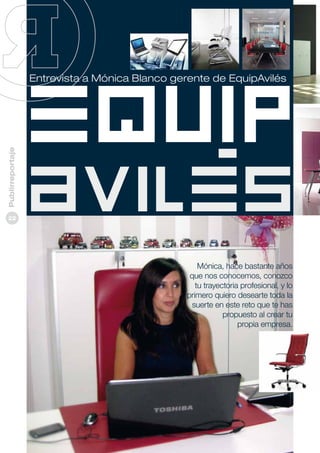 Publirreportaje

Entrevista a Mónica Blanco gerente de EquipAvilés

22

Mónica, hace bastante años
que nos conocemos, conozco
tu trayectoria profesional, y lo
primero quiero desearte toda la
suerte en este reto que te has
propuesto al crear tu
propia empresa.

 