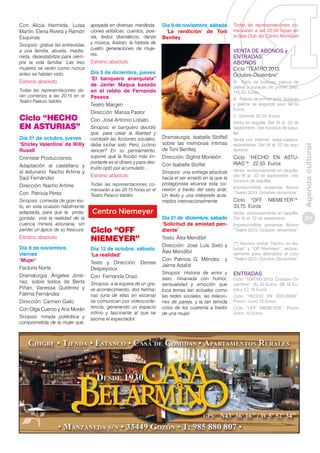 Sinopsis: grabar las entrevistas
a una familia, abuela, madre,
nieta, desestabiliza para siempre la vida familiar. Las tres
mujeres se verán como nunca
antes se habían visto.

Estreno absoluto
Todas las representaciones darán comienzo a las 20.15 en el
Teatro Palacio Valdés

Ciclo “HECHO
EN ASTURIAS”
Día 31 de octubre, jueves
‘Shirley Valentina’ de Willy
Rusell
Cronistar Producciones
Adaptación al castellano y
al asturiano: Nacho Artime y
Saúl Fernández
Dirección: Nacho Artime
Con Patricia Pérez
Sinopsis: comedia de gran éxito, en esta ocasión hábilmente
adaptada, para que la protagonista viva la realidad de la
cuenca minera asturiana, sin
perder un ápice de su frescura

Estreno absoluto
Día 8 de noviembre,
viernes
‘Mujer’
Factoría Norte
Dramaturgia: Ángeles Jiménez, sobre textos de Berta
Piñán, Vanessa Gutiérrez y
Fátima Fernández
Dirección: Carmen Gallo
Con Olga Cuervo y Ana Morán
Sinopsis: mirada poliédrica y
comprometida de la mujer que,

apoyada en diversas manifestaciones artísticas: cuentos, poesía, textos dramáticos, danza
y música, ilustran, la historia de
cuatro generaciones de mujeres.

Día 9 de noviembre, sábado
‘La rendición’ de Toni
Bentley

VENTA DE ABONOS y
ENTRADAS
ABONOS

Estreno absoluto

Ciclo “TEATRO 2013.
Octubre-Diciembre”

Día 5 de diciembre, jueves
‘El banquero anarquista”
de Javier Maqua basado
en el relato de Fernando
Pessoa
Teatro Margen
Dirección: Marisa Pastor
Con José Antonio Lobato
Sinopsis: el banquero decidió
que, para crear la libertad y
combatir las ficciones sociales,
debe luchar solo. Pero, ¿cómo
vencer? En su pensamiento,
supone que la ficción más importante es el dinero y para destruirlo optó por acumularlo…

Estreno absoluto
Todas las representaciones comenzarán a las 20.15 horas en el
Teatro Palacio Valdés

Ciclo “OFF
NIEMEYER”
Día 12 de octubre, sábado
‘La realidad’
Texto y Dirección: Denise
Despeyroux
Con Fernanda Orazi
Sinopsis: a la espera de un grave acontecimiento, dos hermanas (una de ellas en escena)
se comunican por videoconferencia, generando un espacio
íntimo y fascinante al que se
asoma el espectador.

Todas las representaciones comenzarán a las 20.30 horas en
la Sala Club del Centro Niemeyer

A. Patio de butacas, palcos de
platea y butacas de primer piso:
115,50 Euros
B. Palcos de primer piso, butacas
y palcos de segundo piso: 94,50
Euros
C. General: 52,50 Euros

Dramaturgia: Isabelle Stoffell
sobre las memorias íntimas
de Toni Bentley
Dirección: Sigfrid Monleón
Con Isabelle Stoffel
Sinopsis: una entrega absoluta
hacia el ser amado en la que la
protagonista alcanza esta conexión a través del sexo anal.
Un texto y una intérprete aclamados internacionalmente.

Día 21 de diciembre, sábado
‘Solicitud de amistad pendiente’
Texto: Álex Mendíbil
Dirección: José Luis Sixto y
Álex Mendíbil
Con Patricia G. Méndez y
Jaime Adalid
Sinopsis: Historia de amor y
sexo, hilvanada con humor,
sensualidad y emoción que
toca temas tan actuales como
las redes sociales, las relaciones de pareja, y la tan temida
crisis de los cuarenta a través
de una mujer.

Venta en taquilla: Del 16 al 22 de
septiembre. (Ver horarios de taquilla)
Venta por Internet: www.cajastur.
es/entradas. Del 16 al 22 de septiembre.

Ciclo “HECHO EN ASTURIAS”*: 22,50 Euros
Venta exclusivamente en taquilla:
del 16 al 22 de septiembre. (Ver
horarios de taquilla)
Imprescindible presentar Abono
“Teatro 2013. Octubre–diciembre”

Ciclo “OFF
33,75 Euros

NIEMEYER”*:

Venta exclusivamente en taquilla:
Del 16 al 22 de septiembre
Imprescindible presentar Abono
“Teatro 2013. Octubre–diciembre”
(*) Abonos ciclos “Hecho en Asturias” y “Off Niemeyer”, exclusivamente para abonados al ciclo
“Teatro 2013. Octubre–Diciembre”.

ENTRADAS

Ciclo “TEATRO 2013. Octubre–Diciembre”: (A) 22 Euros (B) 18 Euros y (C) 10 Euros
Ciclo “HECHO EN ASTURIAS”.
Precio único 10 Euros
Ciclo “OFF NIEMEYER”. Precio
único: 15 Euros

Agenda cultural

Con Alicia Hermida, Luisa
Martín, Elena Rivera y Ramón
Esquinas

31

 