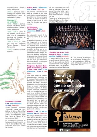 Domingo 3
de noviembre
10:00 - 13:00 h.: Demostración simultánea de los
maestros Takeo Kawabe y
David Benavente.
13:00 - 14:00 h.: Crítica de
los árboles de la exposición con la colaboración
especial del Estudio de
Bonsái Luis Vallejo.
16:00 - 20:00 h.: Talleres con los maestros
Takeo Kawabe y David
Benavente.
20:00 h.: Clausura de la exposición.

Ilusión. Cine. 7 de noviembre, 20:30 h. Sala Cine.
Un guionista y director de cine
trata de insuflarle al país parte
de la ilusión que parece haber
perdido en los últimos tiempos.
Su idea es hacer una película
sobre los pactos de la Moncloa. Eso sí, quiere que sea un
musical.

Adolfo Quintana Castañón
“Quintana”, natural de Santa Cruz de Mieres. Se echó al
monte en 1947 y fue asesinado,
junto a su compañero Ángel
Díaz Diego “el Canario” el 14
de agosto de 1950.
En los tres años que dura su
lucha guerrillera se convirtió en
uno de los combatientes más
conocidos en la zona central
de Asturias.

Previamente a la proyección
de la película se emitirá el cortometraje “Aquel no era yo”.

Off Niemeyer.
“La rendición”. 9 de
noviembre, 20:30 h. Sala
Club.
La adaptación teatral de las
memorias íntimas de Toni Bentley
Una bailarina encuentra un placer inesperado en el escenario sexual. Iniciada por uno de
sus amantes en la experiencia
erótica de la extrema sumisión,
descubre la dicha que se encuentra al otro lado de las convenciones, con sus riesgos, absurdos y perdidas inevitables.
Una aguda y profunda historia
real sobre la obsesión sexual
de una mujer que emplaza a
los espectadores a cuestionarse sus propios deseos.

Programa Duncan Campbell: Bernadette y Make
It New John. Cine. 14 de
noviembre, 20:30 h. Sala
Cine.

Guerrillero Quintana.
Cine. 3 de noviembre,
20:00 h. Sala Cine.

Por su capacidad para salvarse, le nombran “bruja de la
guerra”. Su única salida y amigo será Mago, un chico albino
de 15 años que desea casarse
con ella.

Dos films sobre un periodo
especialmente conflictivo en
la convulsa historia de Irlanda.
Make it new John se acerca al
popular DeLorean (automóvil
inmortalizado en Regreso al futuro) a su creador y a los trabajadores de la planta de Belfast
que los fabricaba, contrastando la canonización de este modelo como símbolo del sueño
americano con el colapso de la
fábrica que fue clausurada tras
apenas un año de producción.
Bernadette por su parte se
acerca a la figura de Bernadette Devlin, activista política socialista y republicana que con
sólo 22 años fue miembro del
parlamento británico

Rebelde. Cine. 17 de noviembre, 19:00 h. Sala Cine.
En un lugar del África subsahariana, en una pequeña y remota
aldea, Komana, una niña de catorce años, vive pacíficamente
con sus padres, hasta el día en
que es secuestrada por el ejército rebelde y se ve obligada a
combatir como niña soldado.

Concierto del Coro y Orquesta de Brno. 21 de noviembre, 20:30 h. Auditorio.
El Teatro checo surgió en Brno
en la década de 1880, como un
teatro de ópera, opereta, drama
y posteriormente ballet. Elegían
atractivos títulos del repertorio
checo e internacional. La ópera

de Leos Janacek “El Principio
de un Romance” apareció entre las novedades en 1894, seguido del más famoso título del
compositor, “Jenufa”.

Agenda cultural

maestros Takeo Kawabe y
David Benavente.
21:00 h.: Cena de Gala y
entrega de premios. Restaurante Santa Cecilia, Calle Galiana, 3 Avilés.

33

 