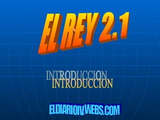 EL REY 2.1 INTRODUCCION ELDIARIOIV.WEBS.COM 