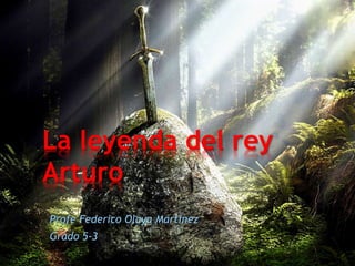 Profe Federico Olaya Martínez
Grado 5-3
La leyenda del rey
Arturo
 