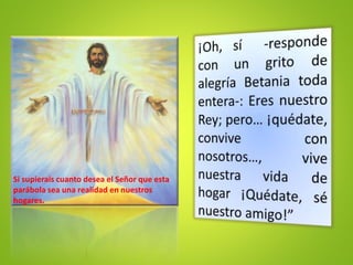 Si supierais cuanto desea el Señor que esta
parábola sea una realidad en nuestros
hogares.
 