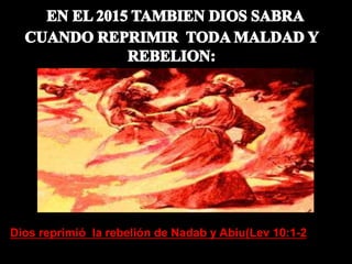 Dios reprimió la rebelión de Nadab y Abiu(Lev 10:1-2
 